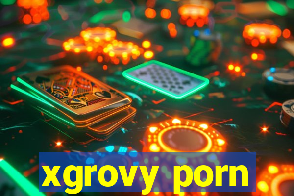 xgrovy porn